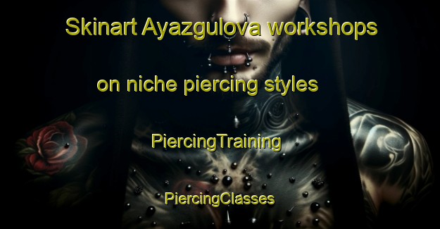 Skinart Ayazgulova workshops on niche piercing styles | #PiercingTraining #PiercingClasses #SkinartTraining-Russia