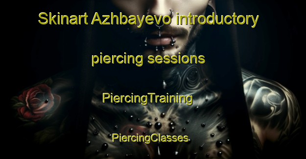 Skinart Azhbayevo introductory piercing sessions | PiercingTraining | PiercingClasses | SkinartTraining-Russia