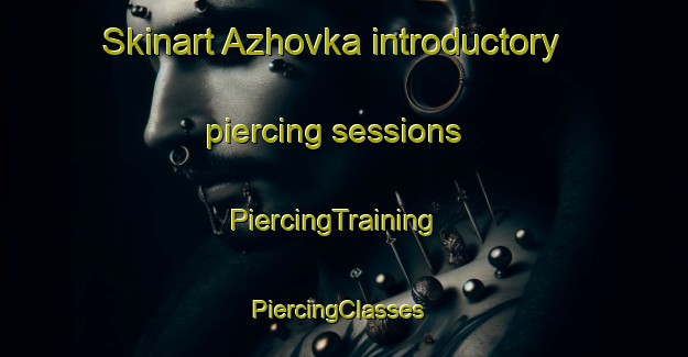Skinart Azhovka introductory piercing sessions | PiercingTraining | PiercingClasses | SkinartTraining-Russia