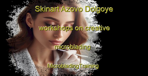 Skinart Azovo Dolgoye workshops on creative microblading | #MicrobladingTraining #MicrobladingClasses #SkinartTraining-Russia