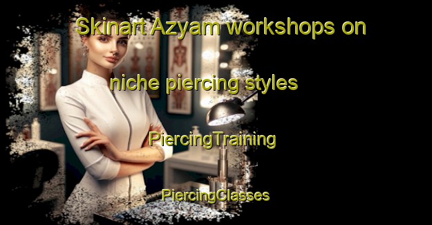 Skinart Azyam workshops on niche piercing styles | #PiercingTraining #PiercingClasses #SkinartTraining-Russia