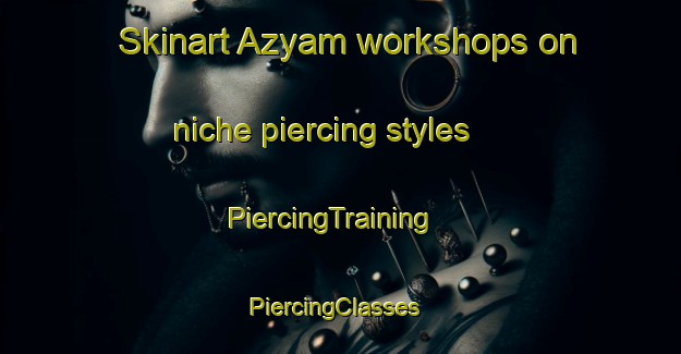 Skinart Azyam workshops on niche piercing styles | PiercingTraining | PiercingClasses | SkinartTraining-Russia