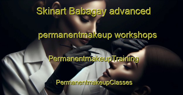 Skinart Babagay advanced permanentmakeup workshops | PermanentmakeupTraining | PermanentmakeupClasses | SkinartTraining-Russia