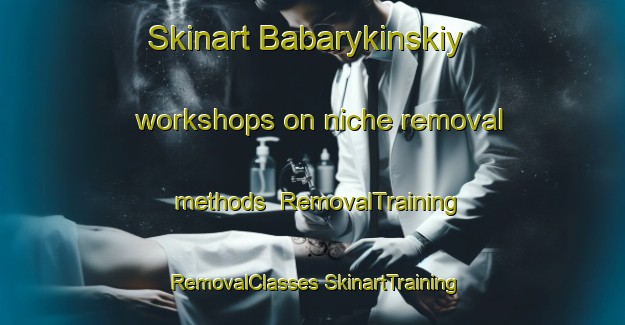 Skinart Babarykinskiy workshops on niche removal methods | #RemovalTraining #RemovalClasses #SkinartTraining-Russia