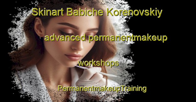 Skinart Babiche Korenovskiy advanced permanentmakeup workshops | #PermanentmakeupTraining #PermanentmakeupClasses #SkinartTraining-Russia