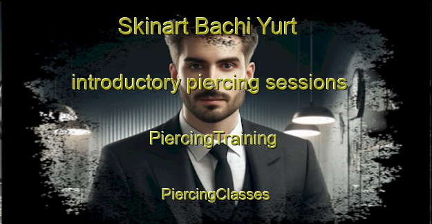 Skinart Bachi Yurt introductory piercing sessions | #PiercingTraining #PiercingClasses #SkinartTraining-Russia