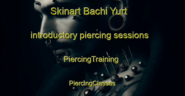 Skinart Bachi Yurt introductory piercing sessions | #PiercingTraining #PiercingClasses #SkinartTraining-Russia