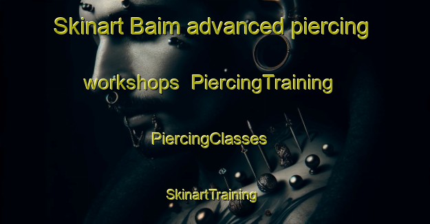 Skinart Baim advanced piercing workshops | PiercingTraining | PiercingClasses | SkinartTraining-Russia