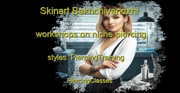 Skinart Bakhchivandzhi workshops on niche piercing styles | #PiercingTraining #PiercingClasses #SkinartTraining-Russia