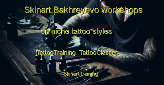 Skinart Bakhreyevo workshops on niche tattoo styles | TattooTraining | TattooClasses | SkinartTraining-Russia