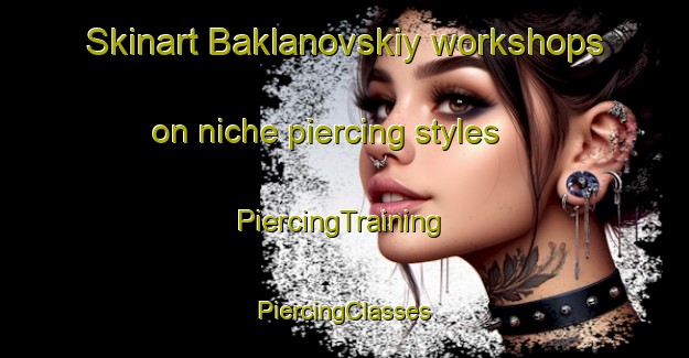 Skinart Baklanovskiy workshops on niche piercing styles | #PiercingTraining #PiercingClasses #SkinartTraining-Russia