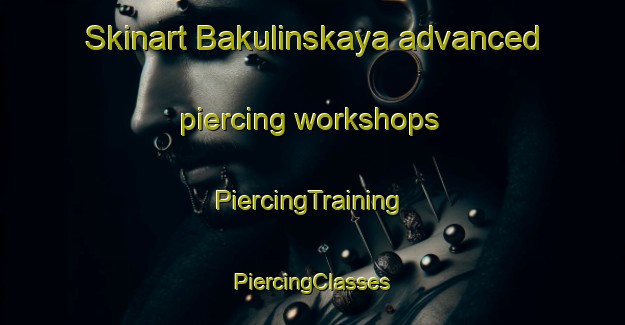 Skinart Bakulinskaya advanced piercing workshops | #PiercingTraining #PiercingClasses #SkinartTraining-Russia