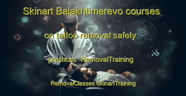 Skinart Balakhtimerevo courses on tattoo removal safety practices | #RemovalTraining #RemovalClasses #SkinartTraining-Russia