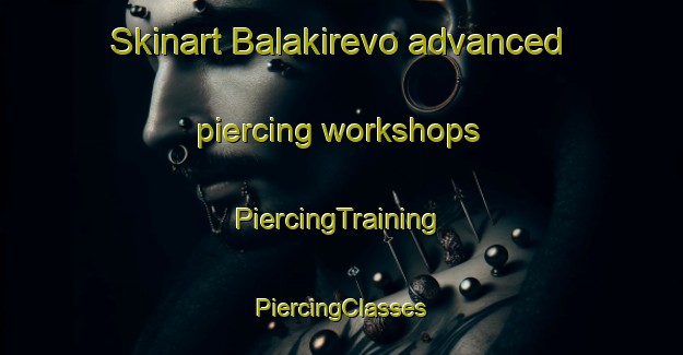 Skinart Balakirevo advanced piercing workshops | #PiercingTraining #PiercingClasses #SkinartTraining-Russia