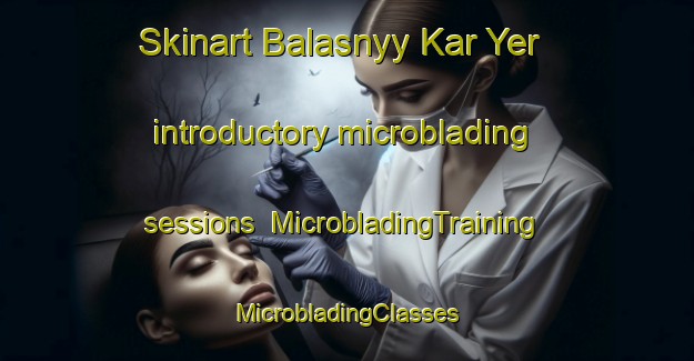 Skinart Balasnyy Kar Yer introductory microblading sessions | #MicrobladingTraining #MicrobladingClasses #SkinartTraining-Russia