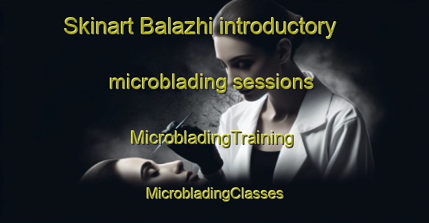 Skinart Balazhi introductory microblading sessions | #MicrobladingTraining #MicrobladingClasses #SkinartTraining-Russia