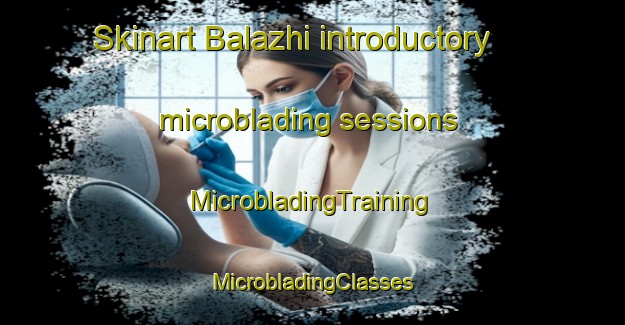 Skinart Balazhi introductory microblading sessions | #MicrobladingTraining #MicrobladingClasses #SkinartTraining-Russia