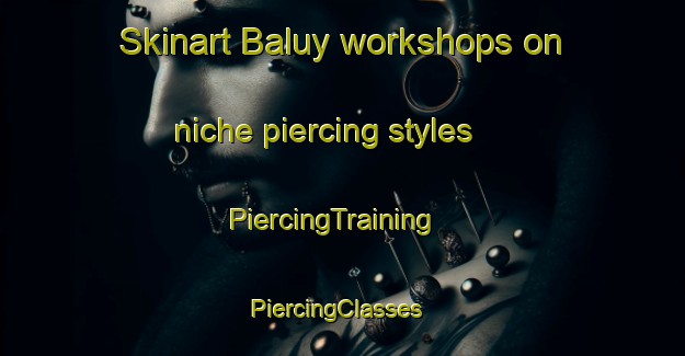 Skinart Baluy workshops on niche piercing styles | PiercingTraining | PiercingClasses | SkinartTraining-Russia