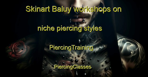 Skinart Baluy workshops on niche piercing styles | PiercingTraining | PiercingClasses | SkinartTraining-Russia