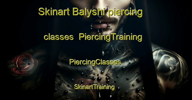 Skinart Balyshi piercing classes | #PiercingTraining #PiercingClasses #SkinartTraining-Russia