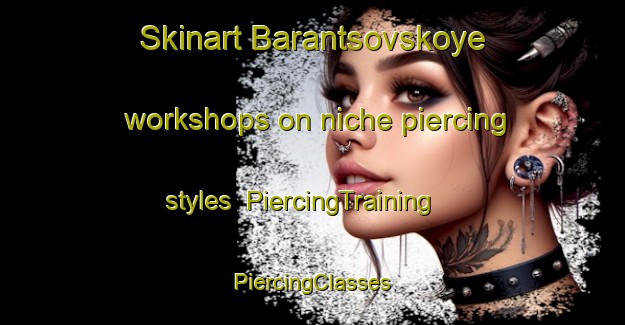 Skinart Barantsovskoye workshops on niche piercing styles | #PiercingTraining #PiercingClasses #SkinartTraining-Russia