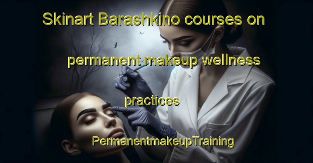 Skinart Barashkino courses on permanent makeup wellness practices | #PermanentmakeupTraining #PermanentmakeupClasses #SkinartTraining-Russia