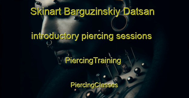 Skinart Barguzinskiy Datsan introductory piercing sessions | #PiercingTraining #PiercingClasses #SkinartTraining-Russia