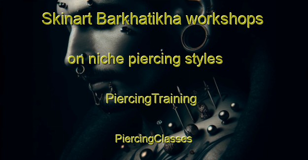 Skinart Barkhatikha workshops on niche piercing styles | #PiercingTraining #PiercingClasses #SkinartTraining-Russia