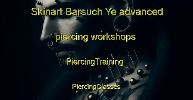 Skinart Barsuch Ye advanced piercing workshops | #PiercingTraining #PiercingClasses #SkinartTraining-Russia