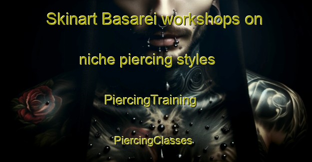 Skinart Basarei workshops on niche piercing styles | PiercingTraining | PiercingClasses | SkinartTraining-Russia