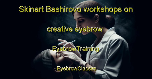 Skinart Bashirovo workshops on creative eyebrow | EyebrowTraining | EyebrowClasses | SkinartTraining-Russia