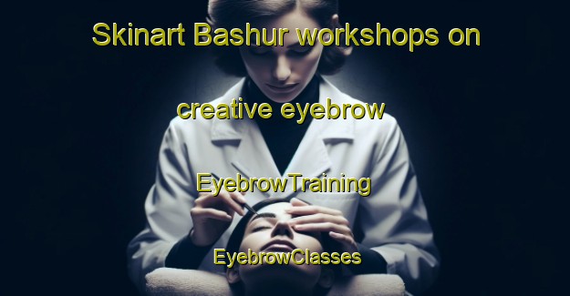 Skinart Bashur workshops on creative eyebrow | EyebrowTraining | EyebrowClasses | SkinartTraining-Russia