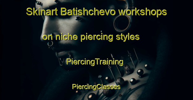 Skinart Batishchevo workshops on niche piercing styles | #PiercingTraining #PiercingClasses #SkinartTraining-Russia