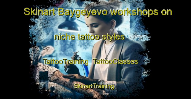 Skinart Baygeyevo workshops on niche tattoo styles | TattooTraining | TattooClasses | SkinartTraining-Russia