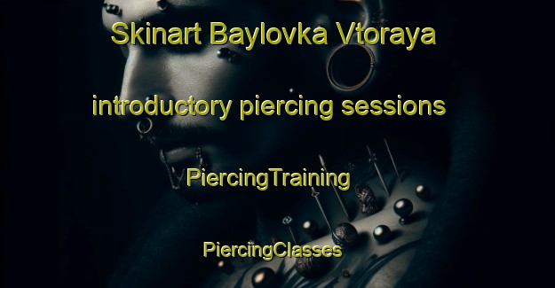 Skinart Baylovka Vtoraya introductory piercing sessions | PiercingTraining | PiercingClasses | SkinartTraining-Russia