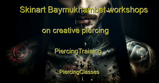 Skinart Baymukhambet workshops on creative piercing | #PiercingTraining #PiercingClasses #SkinartTraining-Russia