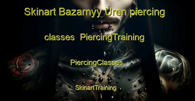 Skinart Bazarnyy Uren piercing classes | #PiercingTraining #PiercingClasses #SkinartTraining-Russia