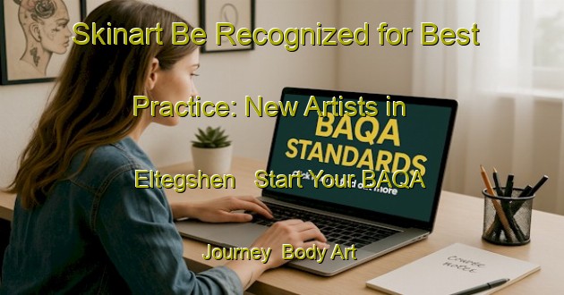 Skinart Be Recognized for Best Practice: New Artists in Eltegshen - Start Your BAQA Journey | Body Art Qualification Authority | BAQA-Russia
