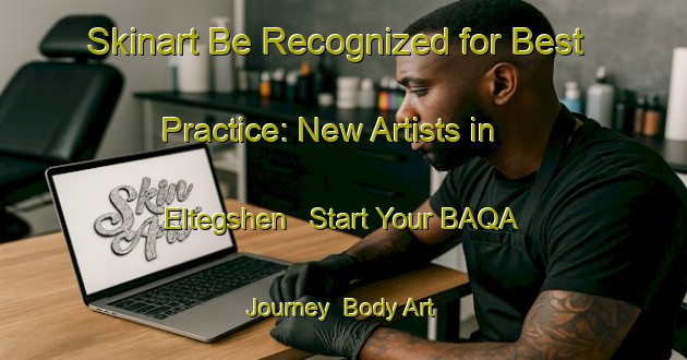 Skinart Be Recognized for Best Practice: New Artists in Eltegshen - Start Your BAQA Journey | Body Art Qualification Authority | BAQA-Russia