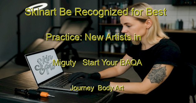 Skinart Be Recognized for Best Practice: New Artists in Miguty - Start Your BAQA Journey | Body Art Qualification Authority | BAQA-Russia