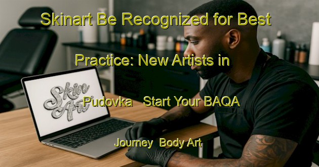 Skinart Be Recognized for Best Practice: New Artists in Pudovka - Start Your BAQA Journey | Body Art Qualification Authority | BAQA-Russia