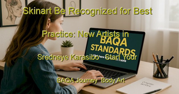 Skinart Be Recognized for Best Practice: New Artists in Sredneye Karasibo - Start Your BAQA Journey | Body Art Qualification Authority | BAQA-Russia