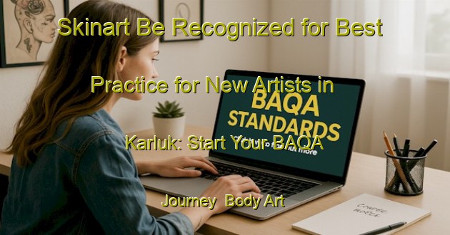 Skinart Be Recognized for Best Practice for New Artists in Karluk: Start Your BAQA Journey | Body Art Qualification Authority | BAQA-Russia