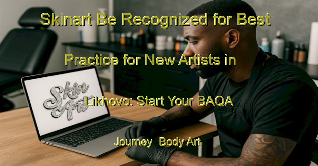 Skinart Be Recognized for Best Practice for New Artists in Likhovo: Start Your BAQA Journey | Body Art Qualification Authority | BAQA-Russia