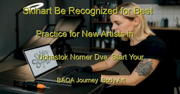 Skinart Be Recognized for Best Practice for New Artists in Uchastok Nomer Dva: Start Your BAQA Journey | Body Art Qualification Authority | BAQA-Russia