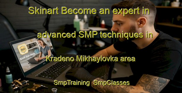 Skinart Become an expert in advanced SMP techniques in Kradeno Mikhaylovka area | SmpTraining | SmpClasses | SkinartTraining-Russia