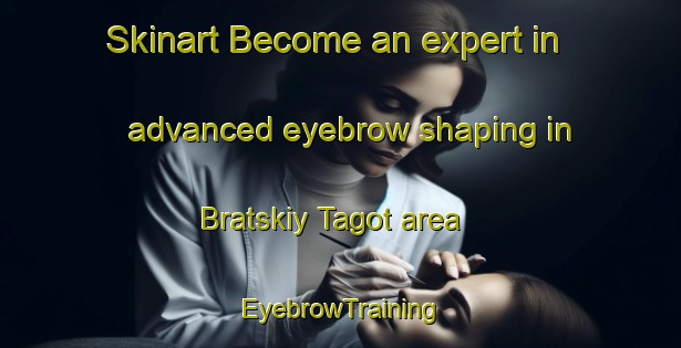 Skinart Become an expert in advanced eyebrow shaping in Bratskiy Tagot area | EyebrowTraining | EyebrowClasses | SkinartTraining-Russia