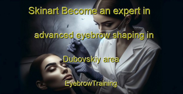 Skinart Become an expert in advanced eyebrow shaping in Dubovskiy area | EyebrowTraining | EyebrowClasses | SkinartTraining-Russia