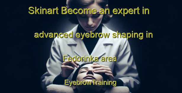Skinart Become an expert in advanced eyebrow shaping in Fedorinka area | EyebrowTraining | EyebrowClasses | SkinartTraining-Russia