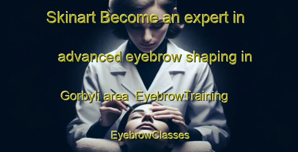 Skinart Become an expert in advanced eyebrow shaping in Gorbyli area | EyebrowTraining | EyebrowClasses | SkinartTraining-Russia